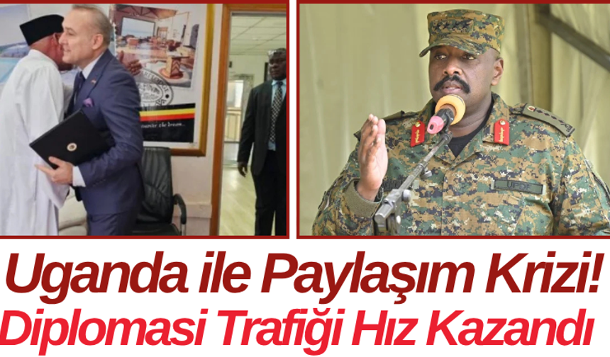 Uganda ile Paylaşım Krizi! Diplomasi Trafiği Hız Kazandı