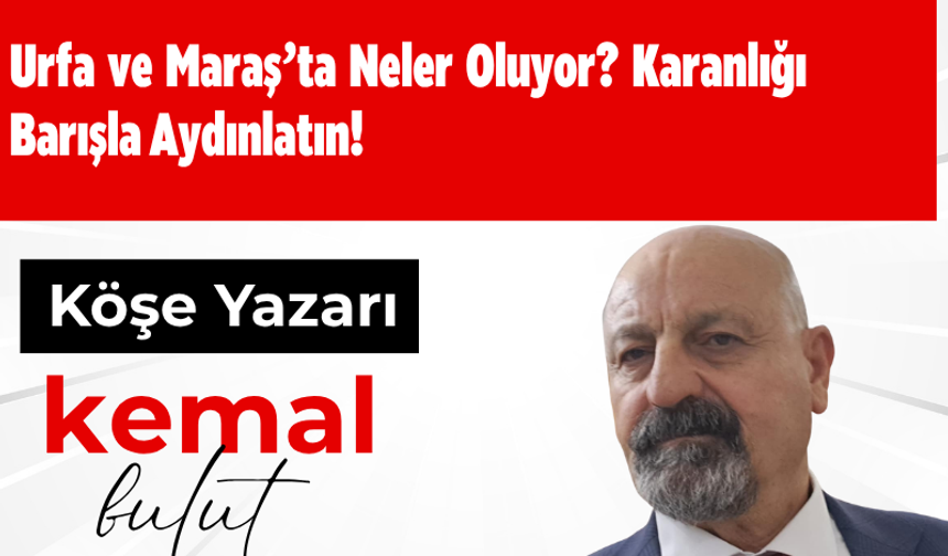 Urfa ve Maraş’ta Neler Oluyor? Karanlığı Barışla Aydınlatın!
