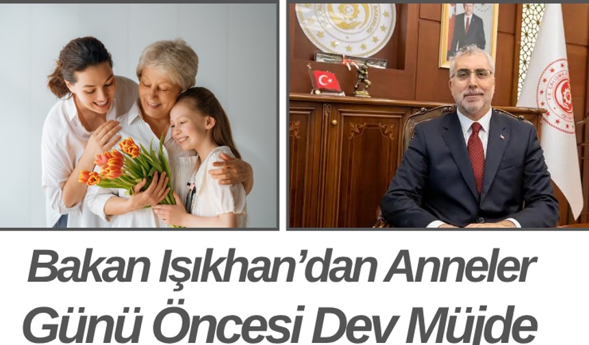Bakan Işıkhan’dan Anneler Günü Öncesi Dev Müjde