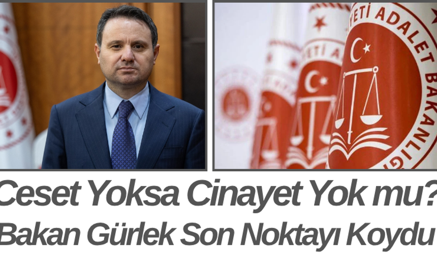 Ceset Yoksa Cinayet Yok mu? Bakan Gürlek Son Noktayı Koydu