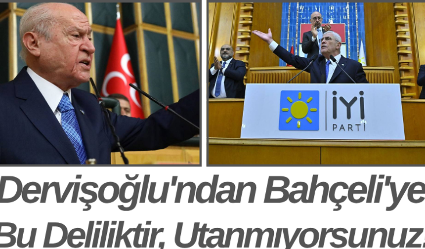 Dervişoğlu'ndan Bahçeli'ye Bu Deliliktir, Utanmıyorsunuz!