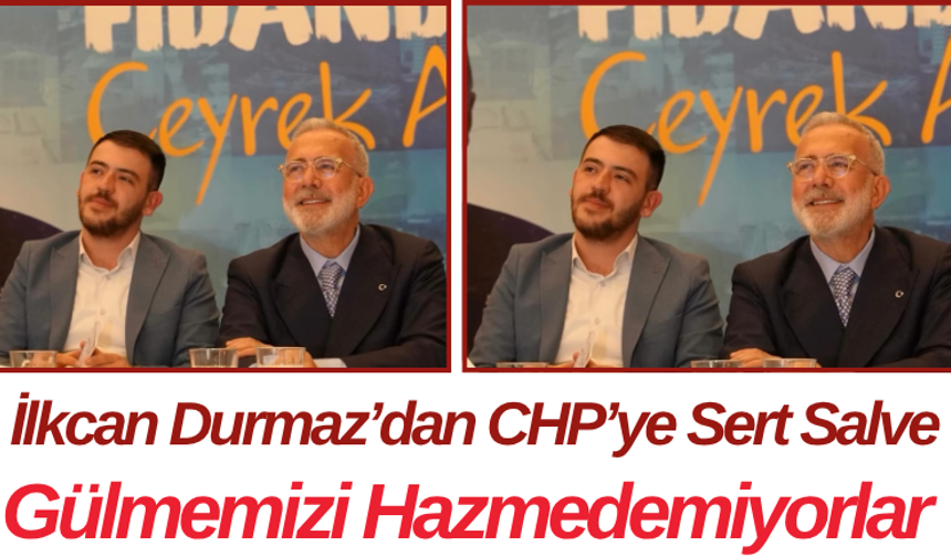 İlkcan Durmaz’dan CHP’ye Sert Salve Gülmemizi Hazmedemiyorlar