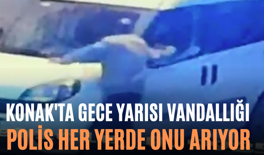 Konak'ta Gece Yarısı Vandallığı Polis Her Yerde Onu Arıyor