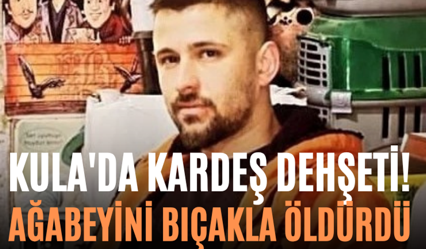 Kula'da Kardeş Dehşeti! Ağabeyini Bıçakla Öldürdü