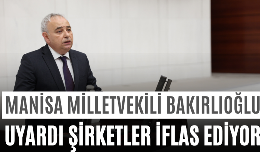 Manisa Milletvekili Bakırlıoğlu Uyardı Şirketler İflas Ediyor