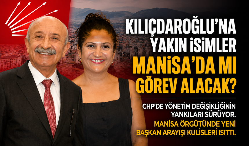 Manisa’da Kılıçdaroğlu’na Yakın İsimler  Görev Alacak?