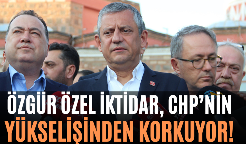 Özgür Özel İktidar, CHP’nin Yükselişinden Korkuyor!"