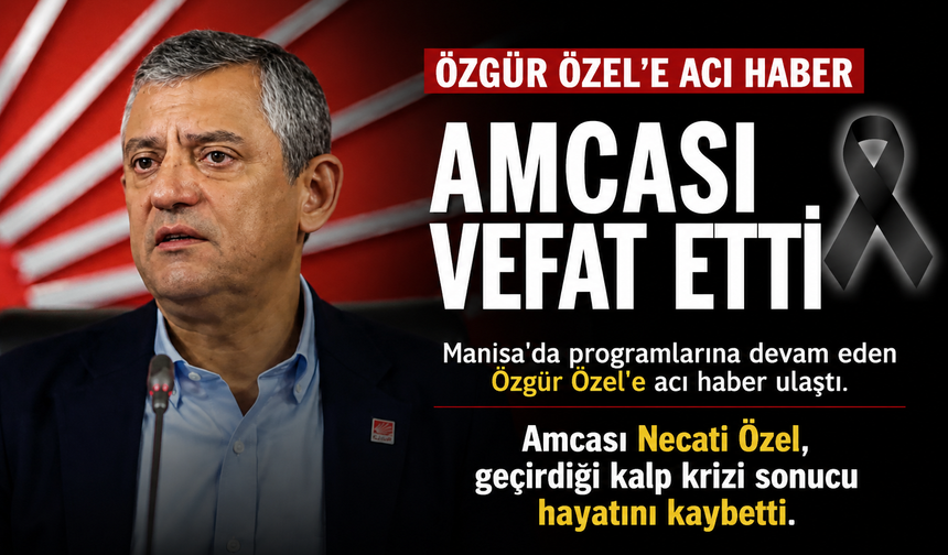 Özgür Özel'e Bayram Günü Acı Haber: Amcasını Kaybetti!