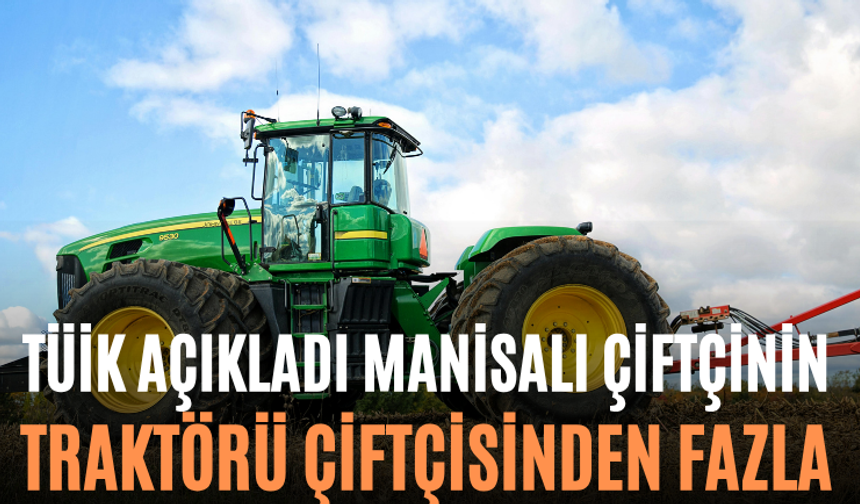 TÜİK Açıkladı Manisalı Çiftçinin Traktörü Çiftçisinden Fazla