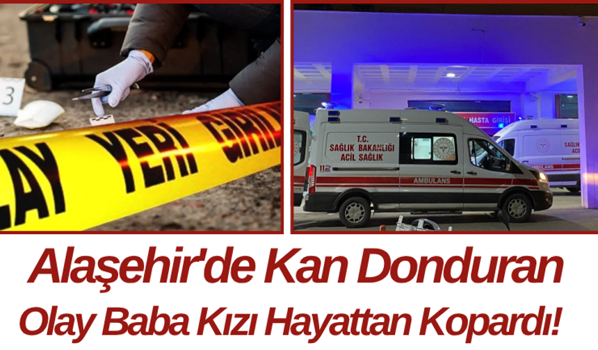 Alaşehir'de Kan Donduran Olay Baba Kızı Hayattan Kopardı!