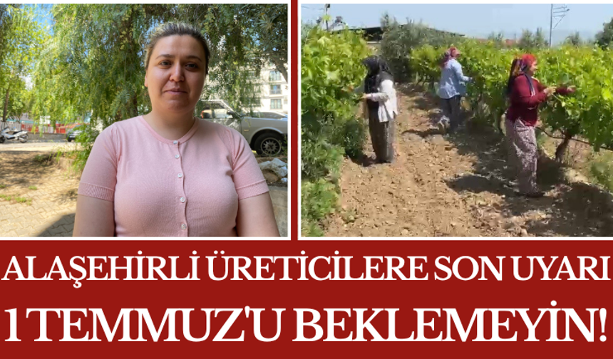 Alaşehirli Üreticilere Son Uyarı 1 Temmuz'u Beklemeyin!