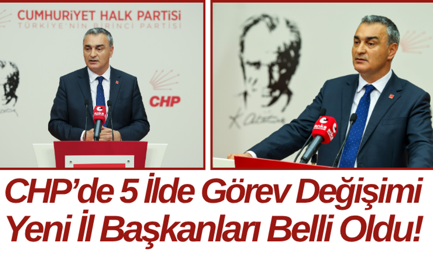CHP’de 5 İlde Görev Değişimi: Yeni İl Başkanları Belli Oldu!