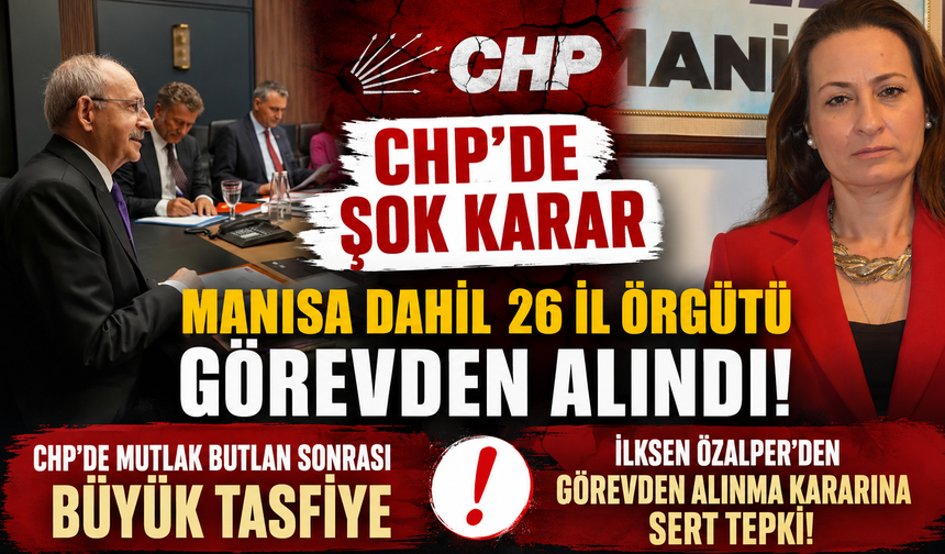 CHP’de Şok Karar Manisa Dahil 26 İl Örgütü Görevden Alındı!