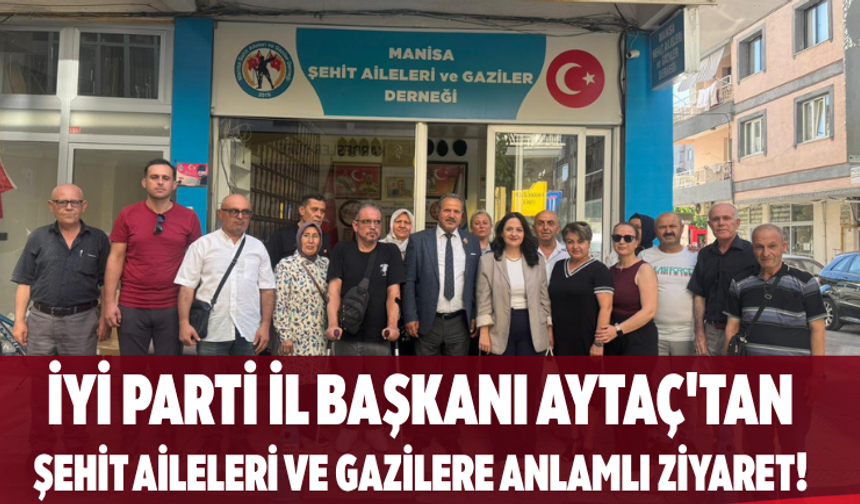 İYİ Parti İl Başkanı Aytaç'tan Şehit Aileleri ve Gazilere Anlamlı Ziyaret!
