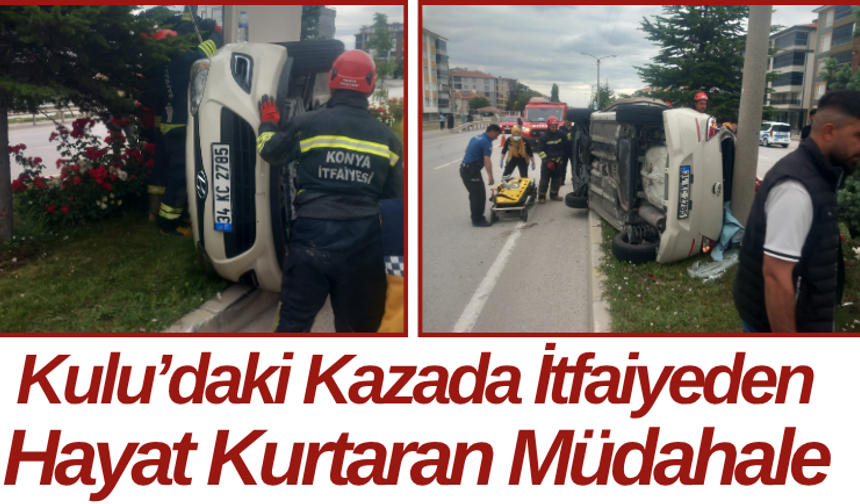 Kulu’daki Kazada İtfaiyeden Hayat Kurtaran Müdahale