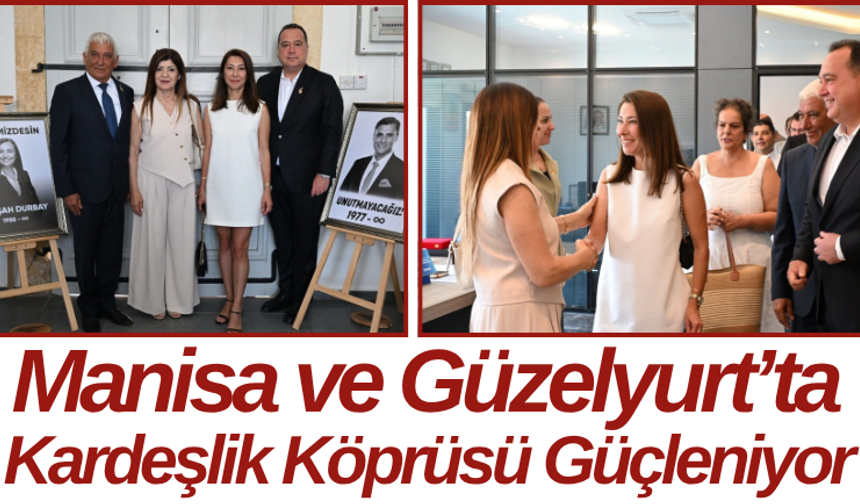 Manisa ve Güzelyurt’ta Kardeşlik Köprüsü Güçleniyor