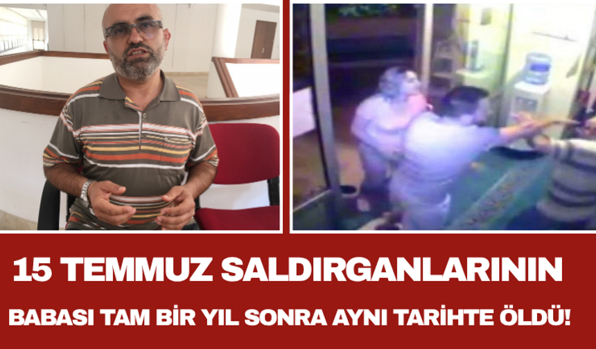 15 Temmuz Saldırganlarının Babası Tam Bir Yıl Sonra Aynı Tarihte Öldü!