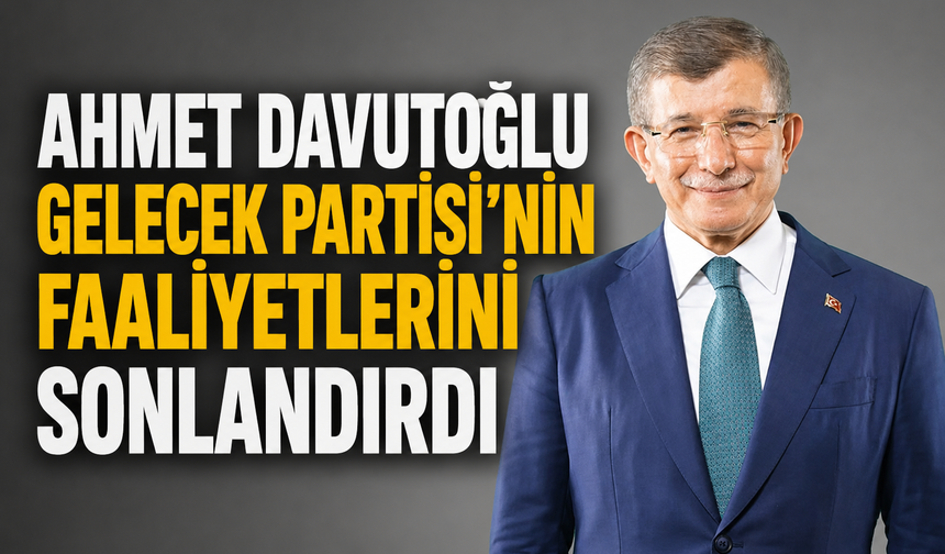 Ahmet Davutoğlu Gelecek Partisi'nin Faaliyetlerini Sonlandırdı