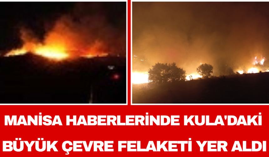 Manisa Haberlerinde Kula'daki Büyük Çevre Felaketi Yer Aldı