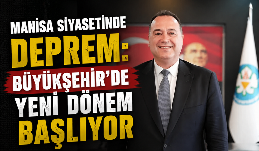 Manisa Siyasetinde Deprem: Büyükşehir'de Yeni Dönem Başlıyor