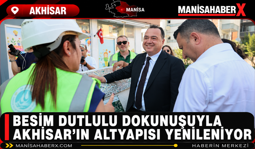 Besim Dutlulu Dokunuşuyla Akhisar’ın Altyapısı Yenileniyor