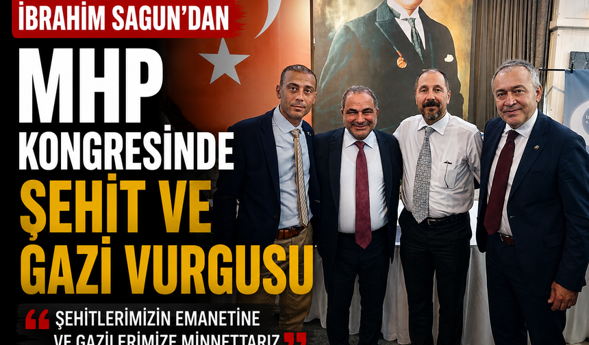 İbrahim Sagun’dan MHP Kongresinde Şehit ve Gazi Vurgusu