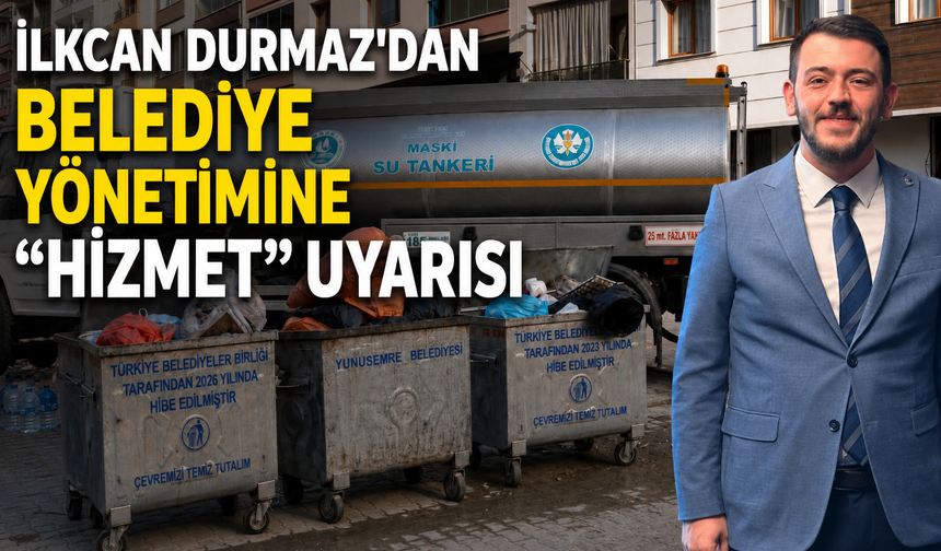 İlkcan Durmaz'dan Belediye Yönetimine "Hizmet" Uyarısı