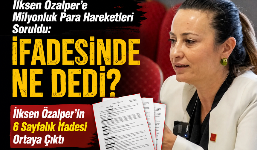İlksen Özalper'e Milyonluk Para Hareketleri Soruldu: İfadesinde Ne Dedi?