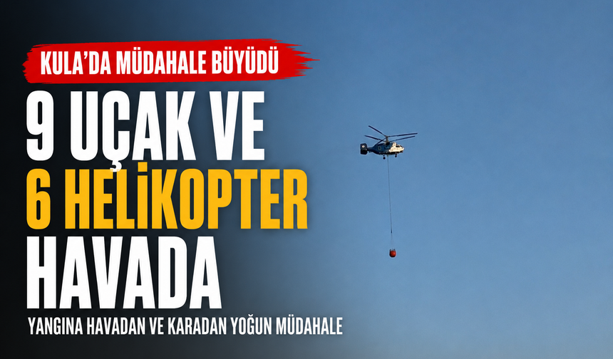 Kula'daki Yangına Müdahale Büyüdü: 9 Uçak ve 6 Helikopter Havada