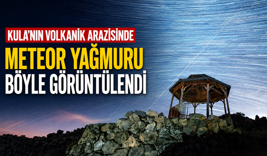 Kula’nın Volkanik Arazisinde Meteor Yağmuru Böyle Görüntülendi