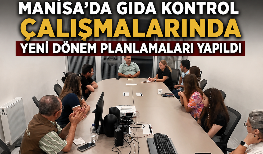 Manisa'da Gıda Kontrol Çalışmalarında Yeni Dönem Planlamaları Yapıldı