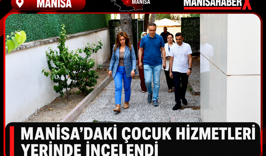 Manisa’daki Çocuk Hizmetleri Yerinde İncelendi