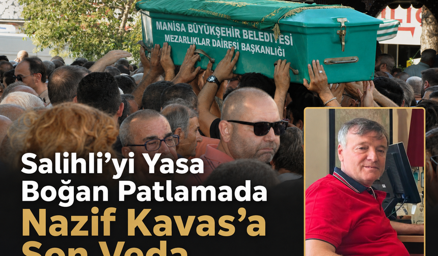 Salihli’yi Yasa Boğan Patlamada Nazif Kavas’a Son Veda
