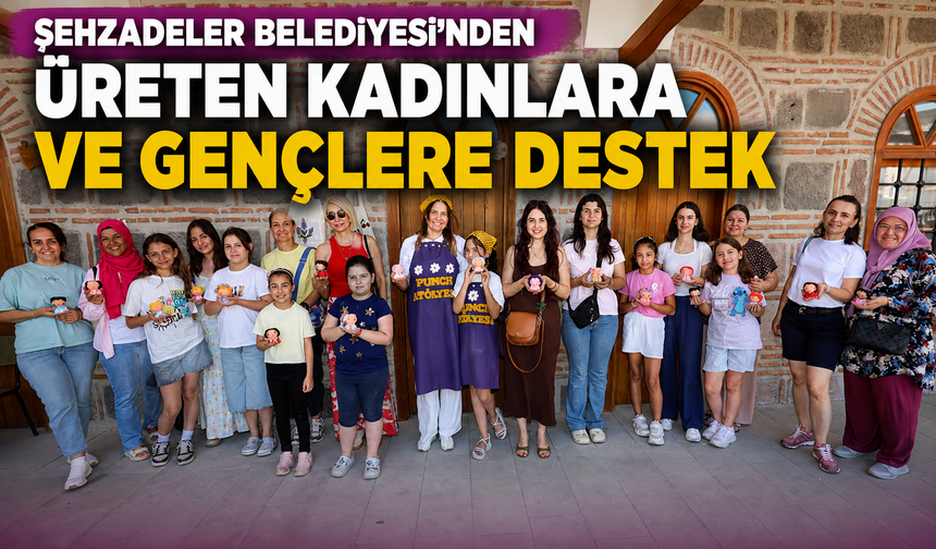 Şehzadeler Belediyesi'nden Üreten Kadınlara ve Gençlere Destek