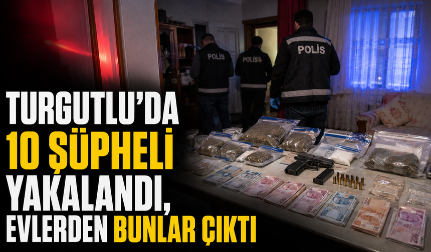 Turgutlu’da 10 Şüpheli Yakalandı, Evlerden Bunlar Çıktı