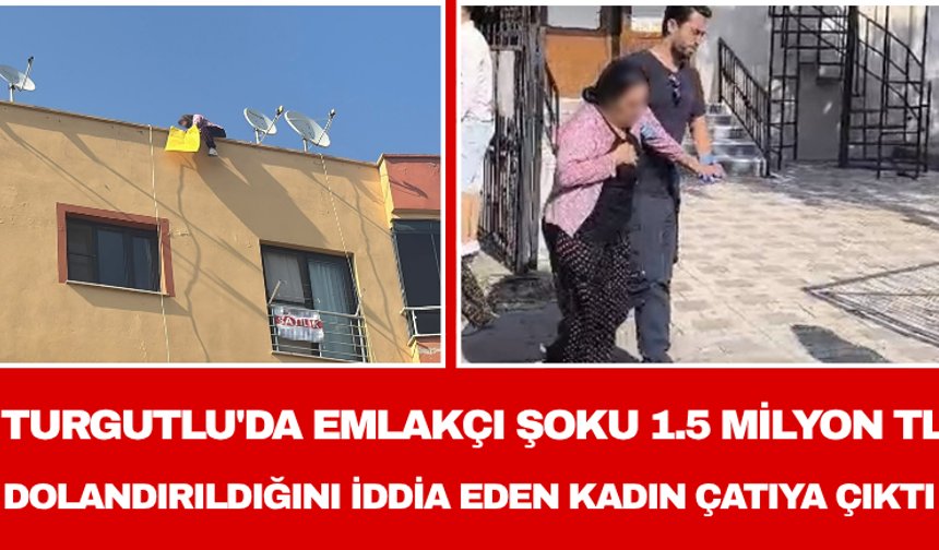 Turgutlu'da Emlakçı Şoku 1.5 Milyon TL Dolandırıldığını İddia Eden Kadın Çatıya Çıktı