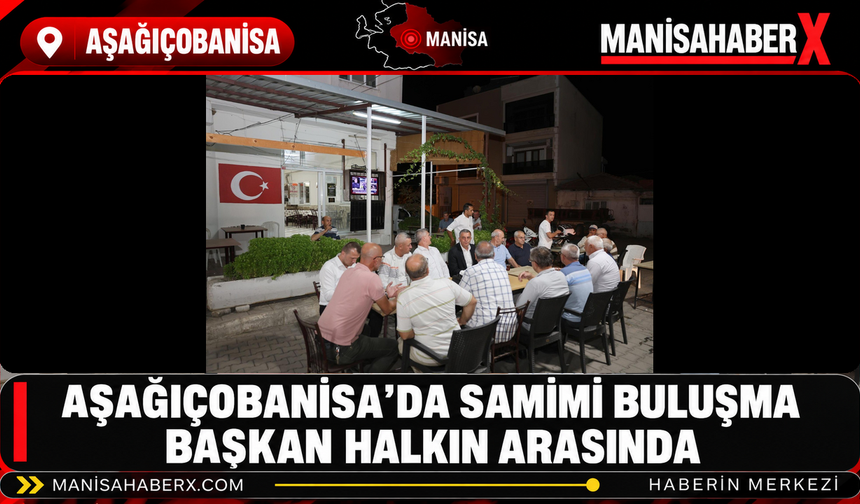 Aşağıçobanisa’da Samimi Buluşma Başkan Halkın Arasında
