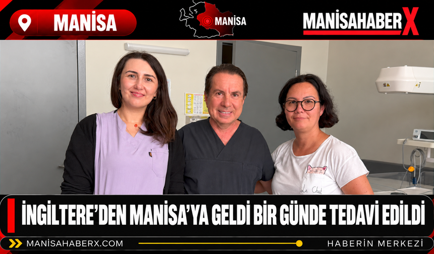 İngiltere’den Manisa’ya Geldi Bir Günde Tedavi Edildi