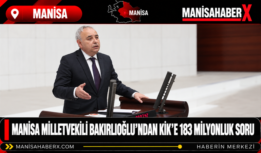 Manisa Milletvekili Bakırlıoğlu’ndan KİK’e 183 Milyonluk Soru