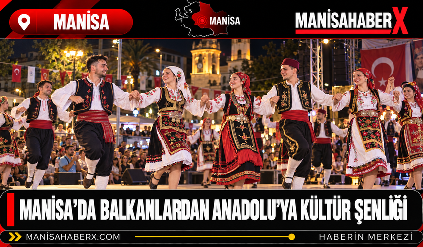 Manisa’da Balkanlardan Anadolu’ya Kültür Şenliği