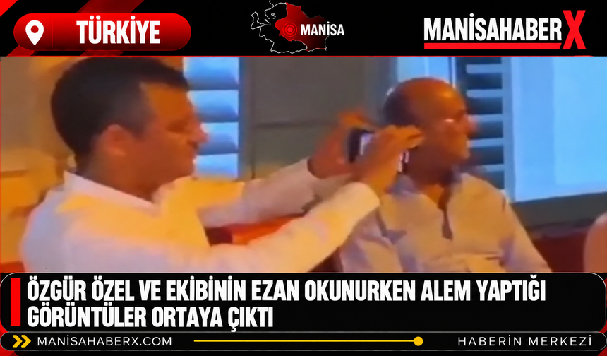 Özgür Özel ve ekibinin ezan okunurken alem yaptığı görüntüler ortaya çıktı