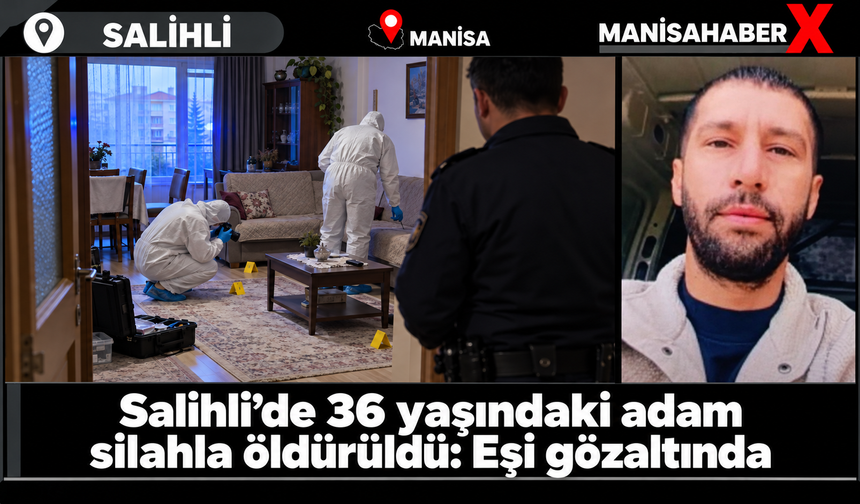 Salihli’de 36 yaşındaki adam silahla öldürüldü: Eşi gözaltında