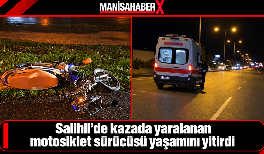 Salihli’de kazada yaralanan motosiklet sürücüsü yaşamını yitirdi
