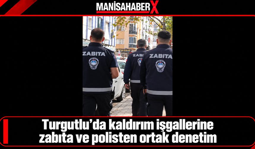 Turgutlu’da kaldırım işgallerine zabıta ve polisten ortak denetim