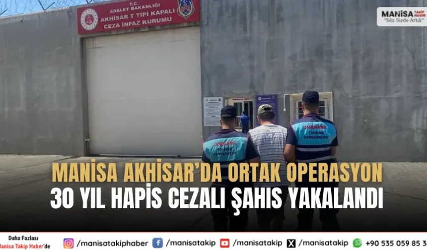 Manisa Akhisar’da Ortak Operasyon 30 Yıl Hapis Cezalı Şahıs Yakalandı