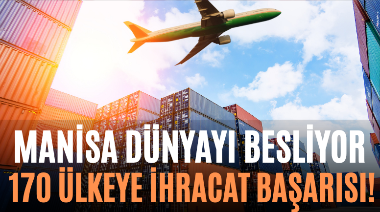 Manisa Dünyayı Besliyor 170 Ülkeye İhracat Başarısı!