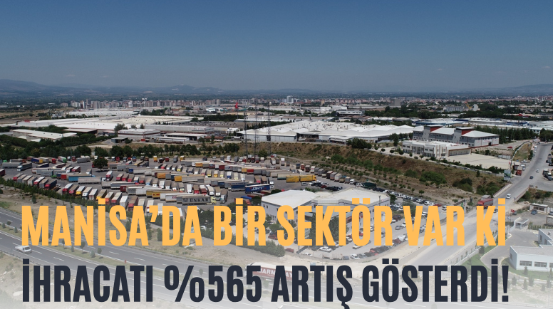 Manisa’da Bir Sektör Var Ki İhracatı %565 Artış Gösterdi!
