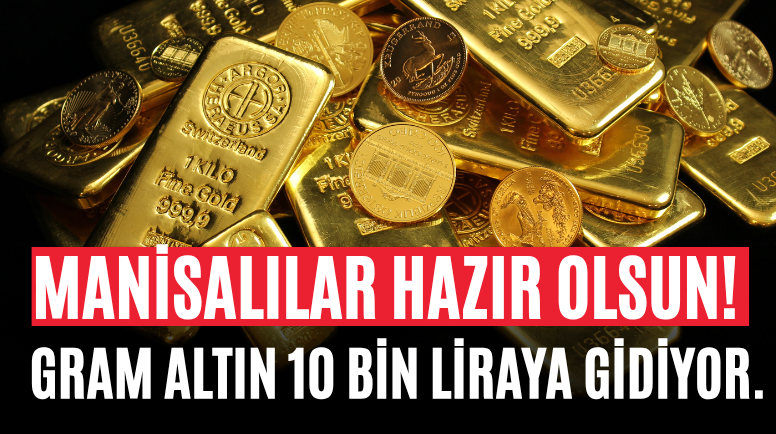 Manisalılar Hazır Olsun! Gram Altın 10 Bin Liraya Gidiyor.